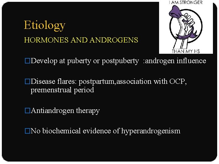 Etiology HORMONES ANDROGENS �Develop at puberty or postpuberty : androgen influence �Disease flares: postpartum,