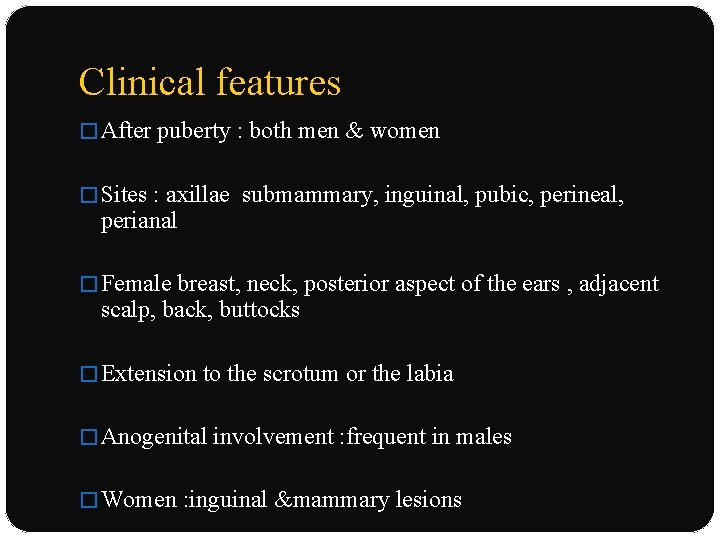 Clinical features � After puberty : both men & women � Sites : axillae