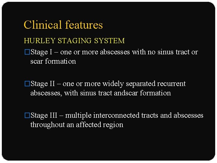 Clinical features HURLEY STAGING SYSTEM �Stage I – one or more abscesses with no