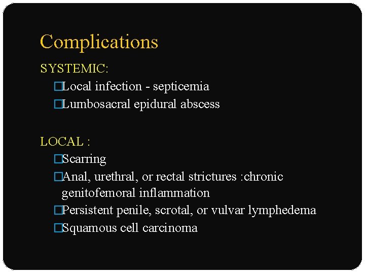 Complications SYSTEMIC: �Local infection - septicemia �Lumbosacral epidural abscess LOCAL : �Scarring �Anal, urethral,