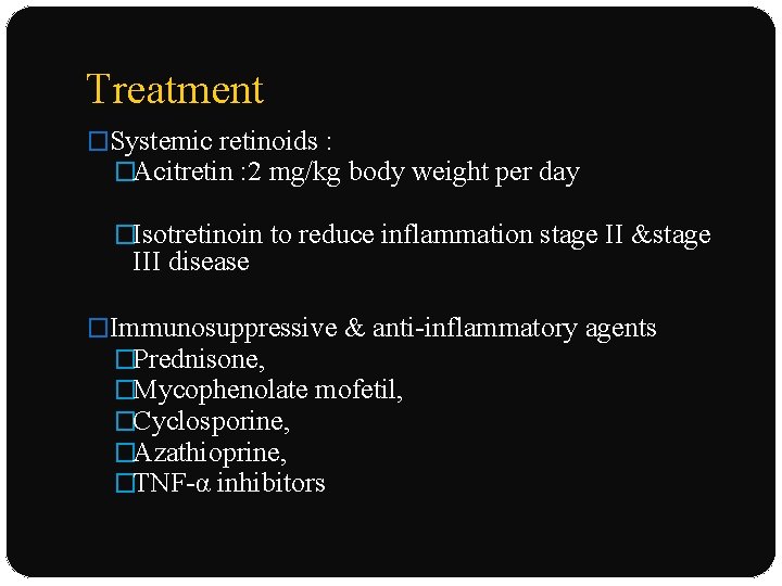 Treatment �Systemic retinoids : �Acitretin : 2 mg/kg body weight per day �Isotretinoin to