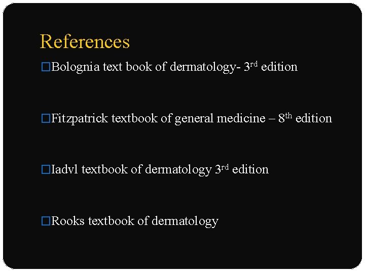 References �Bolognia text book of dermatology- 3 rd edition �Fitzpatrick textbook of general medicine