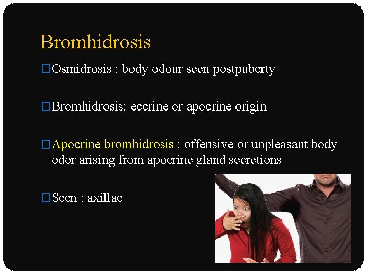 Bromhidrosis �Osmidrosis : body odour seen postpuberty �Bromhidrosis: eccrine or apocrine origin �Apocrine bromhidrosis