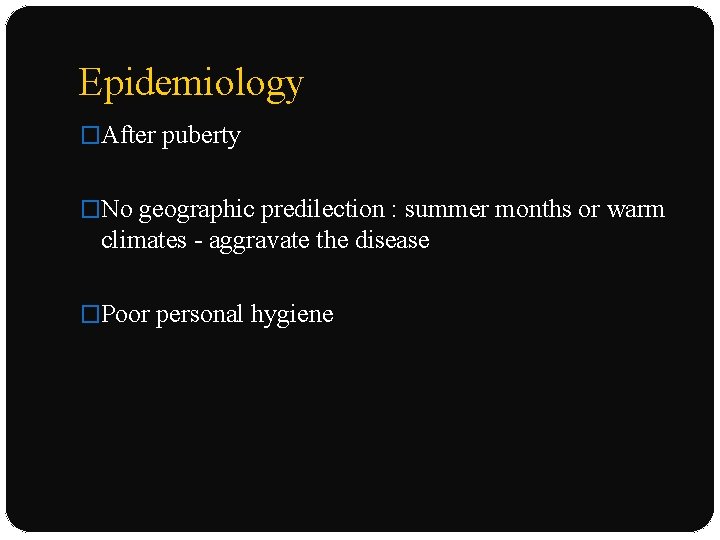 Epidemiology �After puberty �No geographic predilection : summer months or warm climates - aggravate