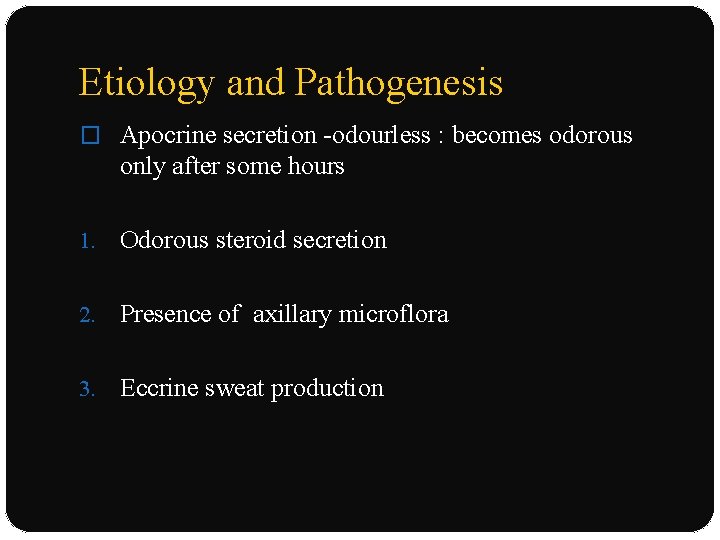 Etiology and Pathogenesis � Apocrine secretion -odourless : becomes odorous only after some hours