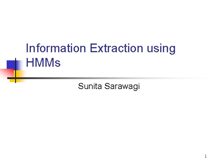 Information Extraction using HMMs Sunita Sarawagi 1 Information Extraction using HMMs Sunita Sarawagi 1