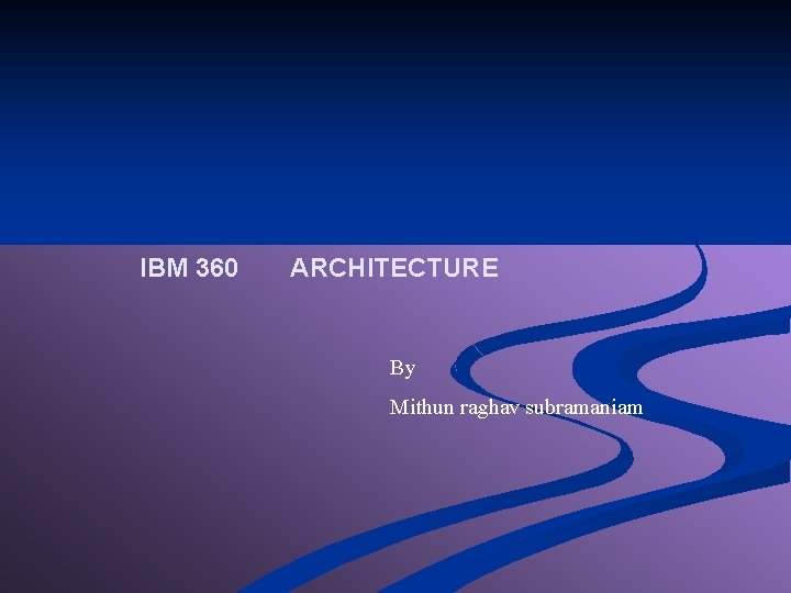 IBM 360 ARCHITECTURE By Mithun raghav subramaniam 