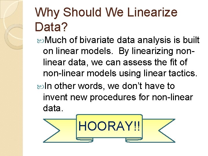 Why Should We Linearize Data? Much of bivariate data analysis is built on linear