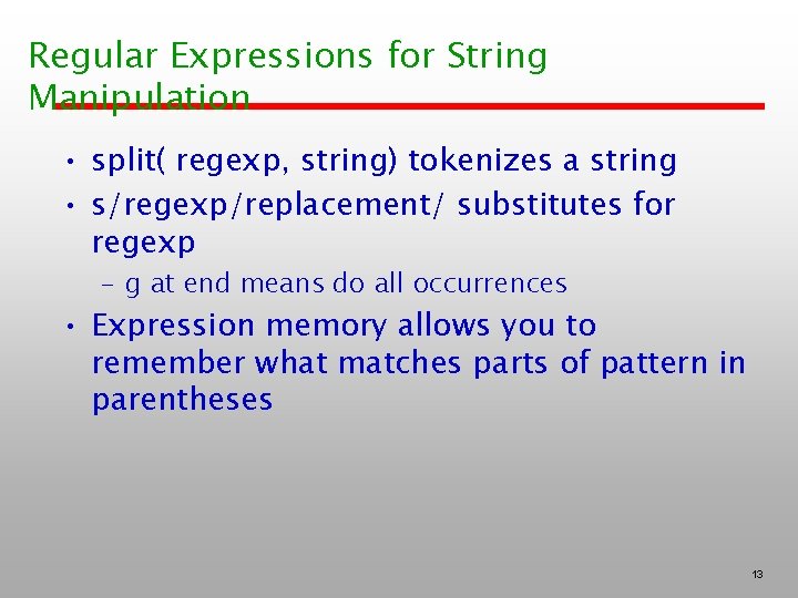 Regular Expressions for String Manipulation • split( regexp, string) tokenizes a string • s/regexp/replacement/