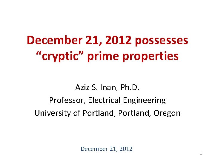 December 21, 2012 possesses “cryptic” prime properties Aziz S. Inan, Ph. D. Professor, Electrical