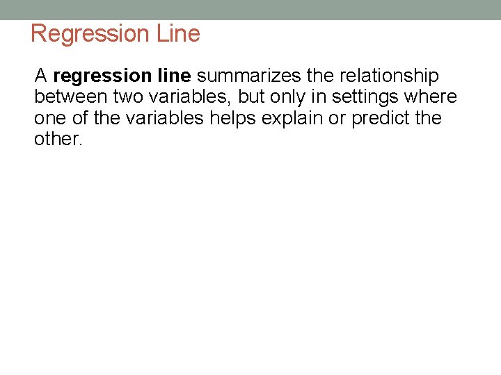 Regression Line A regression line summarizes the relationship between two variables, but only in