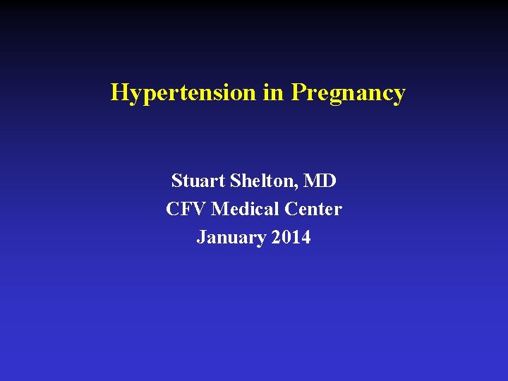 Hypertension in Pregnancy Stuart Shelton, MD CFV Medical Center January 2014 
