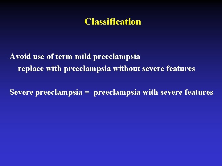 Classification Avoid use of term mild preeclampsia replace with preeclampsia without severe features Severe