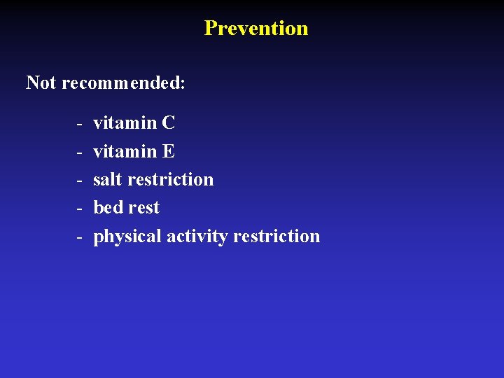 Prevention Not recommended: - vitamin C vitamin E salt restriction bed rest physical activity