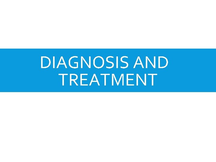 DIAGNOSIS AND TREATMENT 