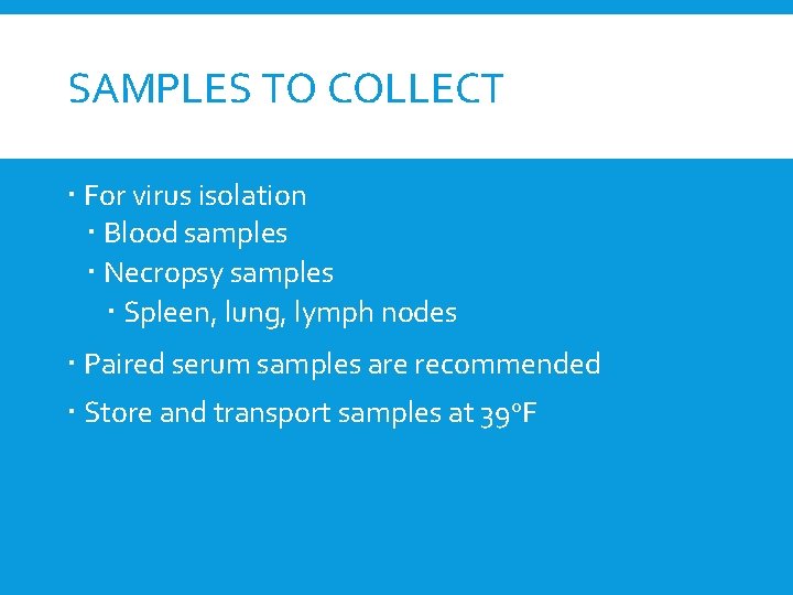SAMPLES TO COLLECT For virus isolation Blood samples Necropsy samples Spleen, lung, lymph nodes