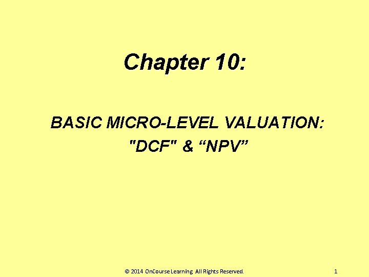 Chapter 10: BASIC MICRO-LEVEL VALUATION: "DCF" & “NPV” © 2014 On. Course Learning. All