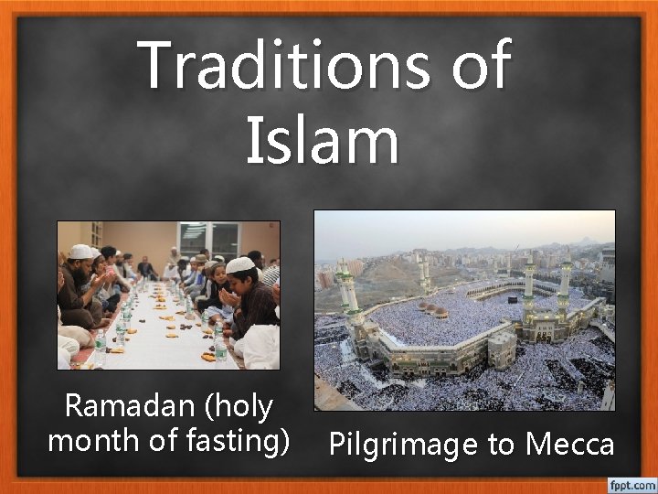 Traditions of Islam Ramadan (holy month of fasting) Pilgrimage to Mecca 