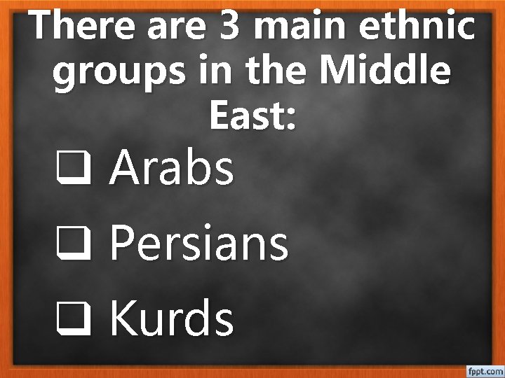There are 3 main ethnic groups in the Middle East: q Arabs q Persians