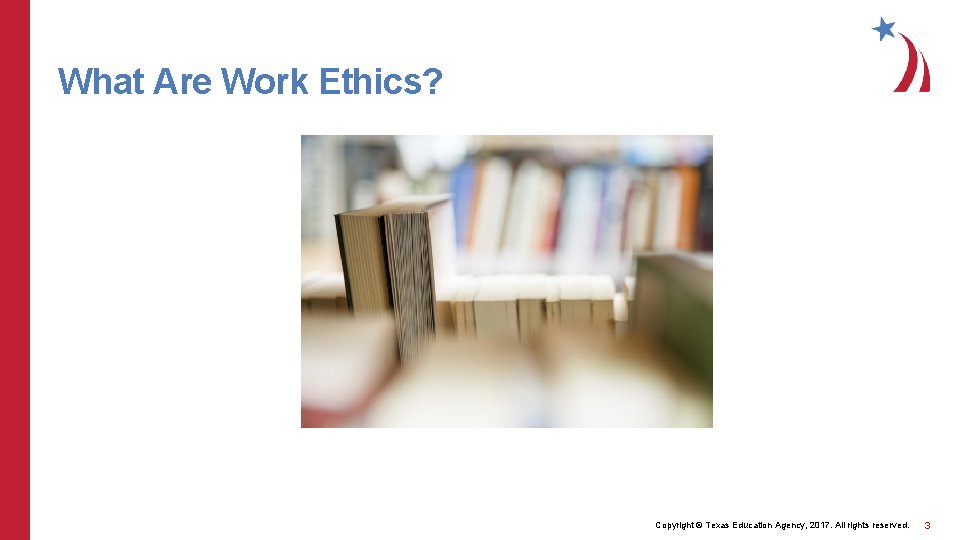 What Are Work Ethics? Copyright © Texas Education Agency, 2017. All rights reserved. 3