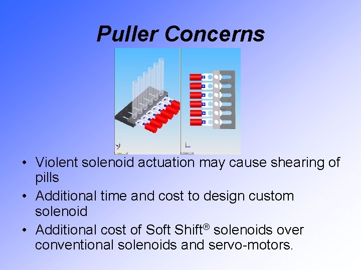 Puller Concerns • Violent solenoid actuation may cause shearing of pills • Additional time