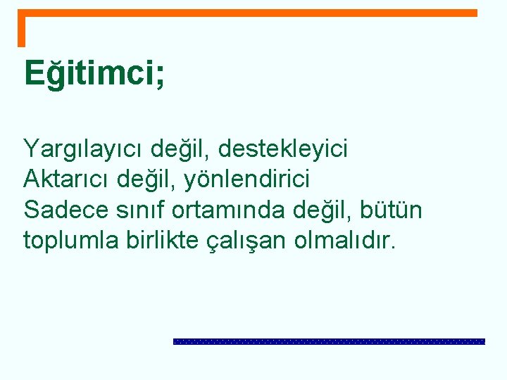 Eğitimci; Yargılayıcı değil, destekleyici Aktarıcı değil, yönlendirici Sadece sınıf ortamında değil, bütün toplumla birlikte