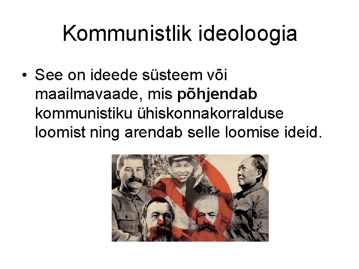 Kommunistlik ideoloogia • See on ideede süsteem või maailmavaade, mis põhjendab kommunistiku ühiskonnakorralduse loomist