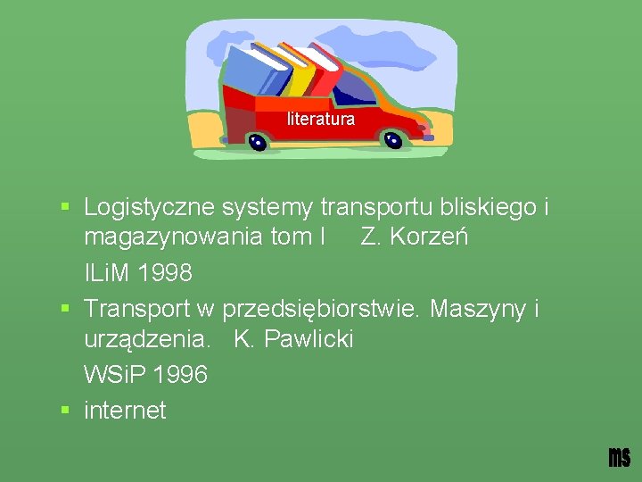literatura § Logistyczne systemy transportu bliskiego i magazynowania tom I Z. Korzeń ILi. M