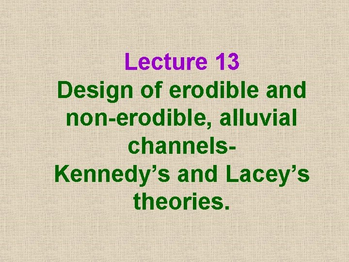 Lecture 13 Design of erodible and non-erodible, alluvial channels. Kennedy’s and Lacey’s theories. 