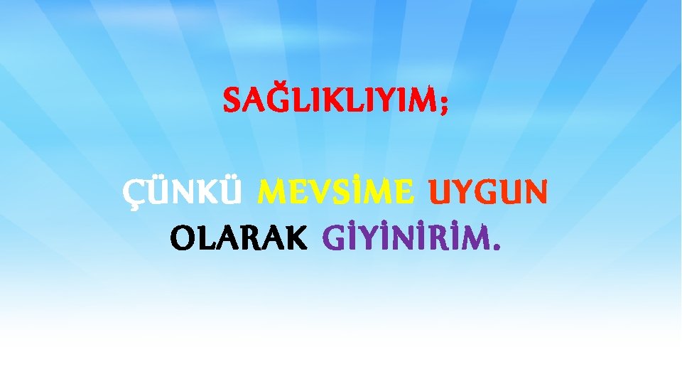 SAĞLIKLIYIM; ÇÜNKÜ MEVSİME UYGUN OLARAK GİYİNİRİM. 