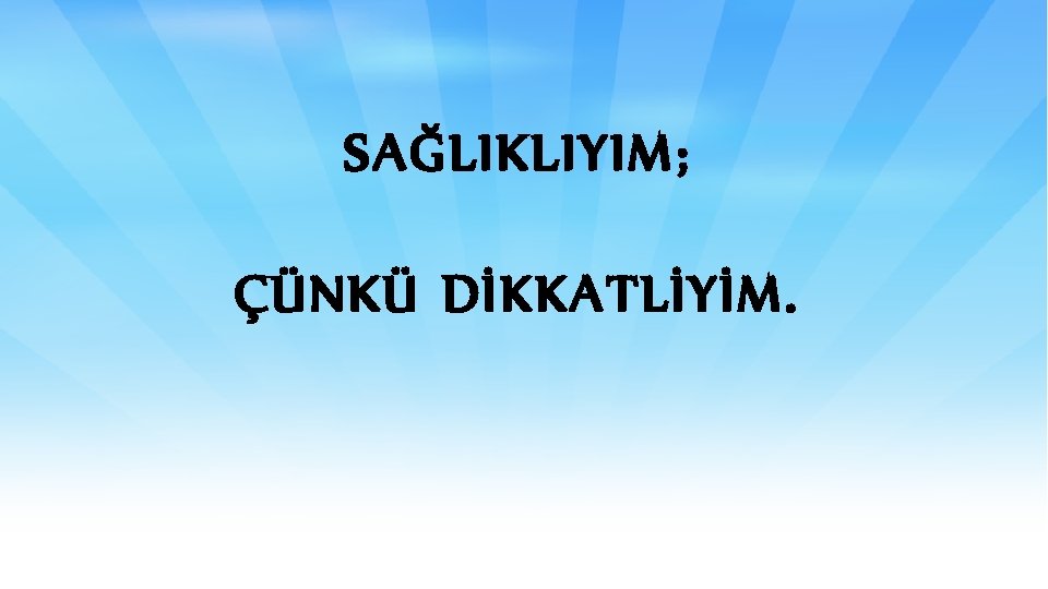 SAĞLIKLIYIM; ÇÜNKÜ DİKKATLİYİM. 