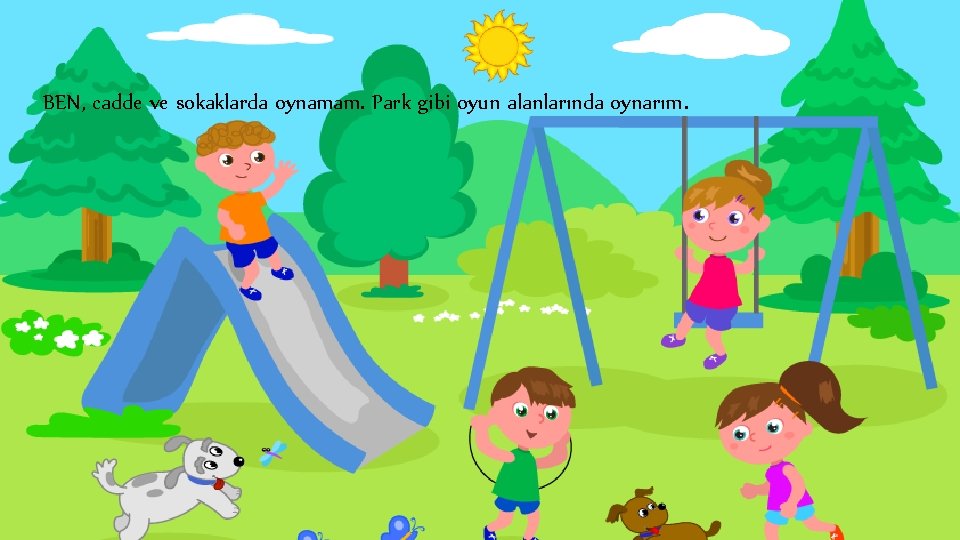 BEN, cadde ve sokaklarda oynamam. Park gibi oyun alanlarında oynarım. 