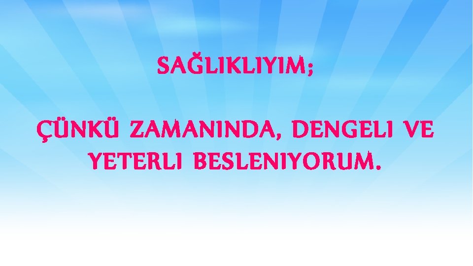 SAĞLIKLIYIM; ÇÜNKÜ ZAMANINDA, DENGELI VE YETERLI BESLENIYORUM. 