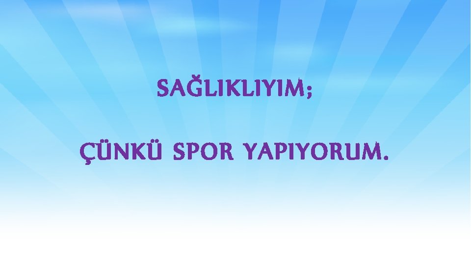 SAĞLIKLIYIM; ÇÜNKÜ SPOR YAPIYORUM. 