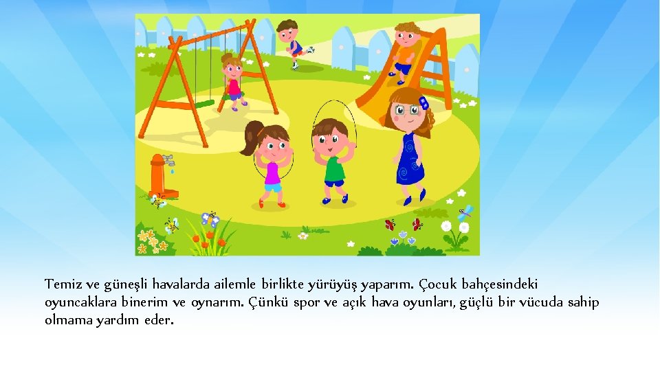 Temiz ve güneşli havalarda ailemle birlikte yürüyüş yaparım. Çocuk bahçesindeki oyuncaklara binerim ve oynarım.