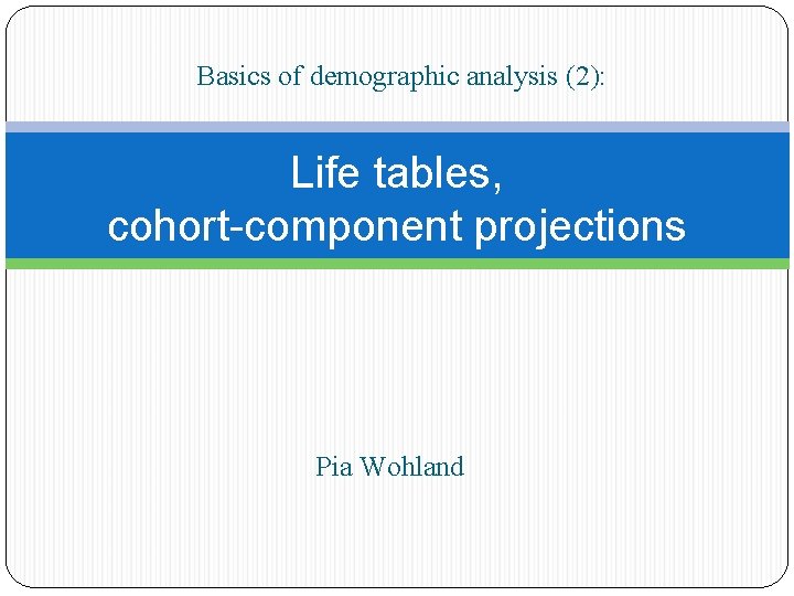 Basics of demographic analysis (2): Life tables, cohort-component projections Pia Wohland 