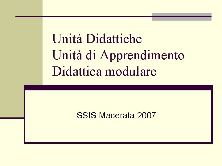 Unità Didattiche Unità di Apprendimento Didattica modulare SSIS Macerata 2007 