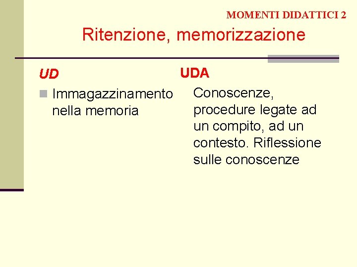 MOMENTI DIDATTICI 2 Ritenzione, memorizzazione UDA UD n Immagazzinamento Conoscenze, procedure legate ad nella