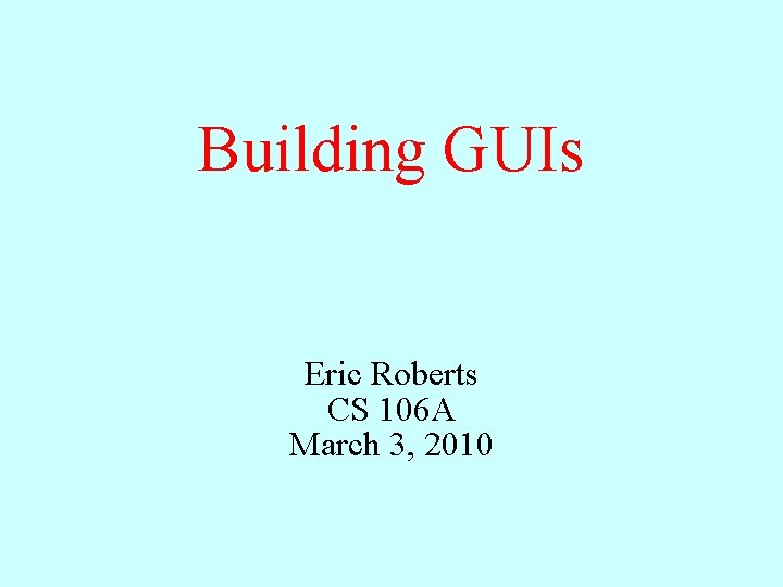 Building GUIs Eric Roberts CS 106 A March 3, 2010 