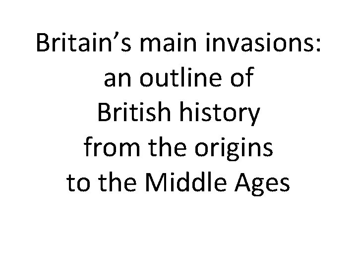 Britain’s main invasions: an outline of British history from the origins to the Middle