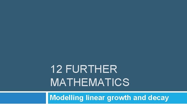 12 FURTHER MATHEMATICS Modelling linear growth and decay 