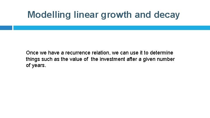 Modelling linear growth and decay Once we have a recurrence relation, we can use