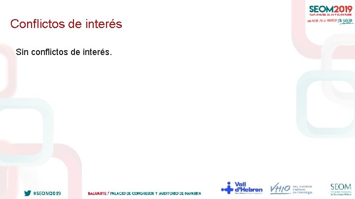 Conflictos de interés Sin conflictos de interés. #SEOM 2019 