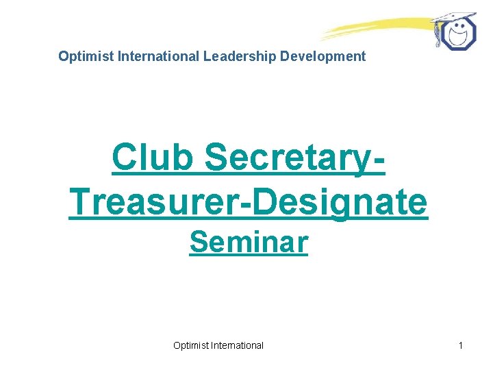 Optimist International Leadership Development Club Secretary. Treasurer-Designate Seminar Optimist International 1 