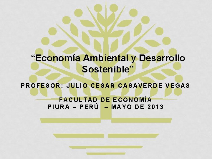 “Economía Ambiental y Desarrollo Sostenible” PROFESOR: JULIO CESAR CASAVERDE VEGAS FACULTAD DE ECONOMÍA PIURA