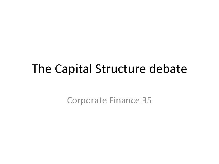 The Capital Structure debate Corporate Finance 35 