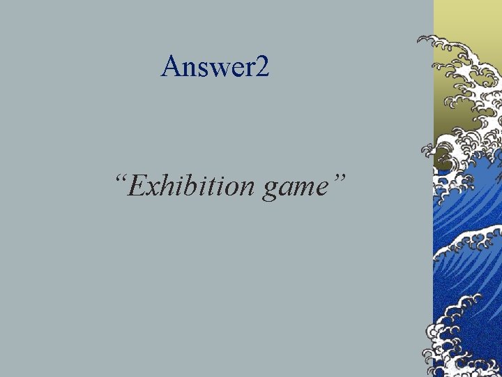 Answer 2 “Exhibition game” 