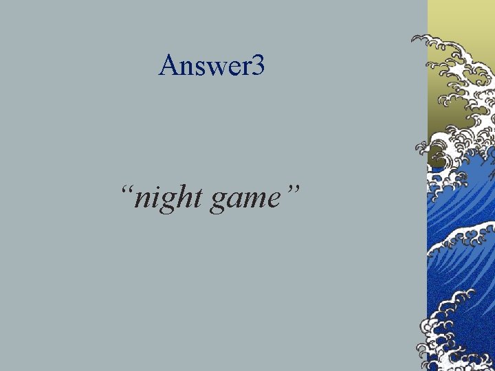 Answer 3 “night game” 