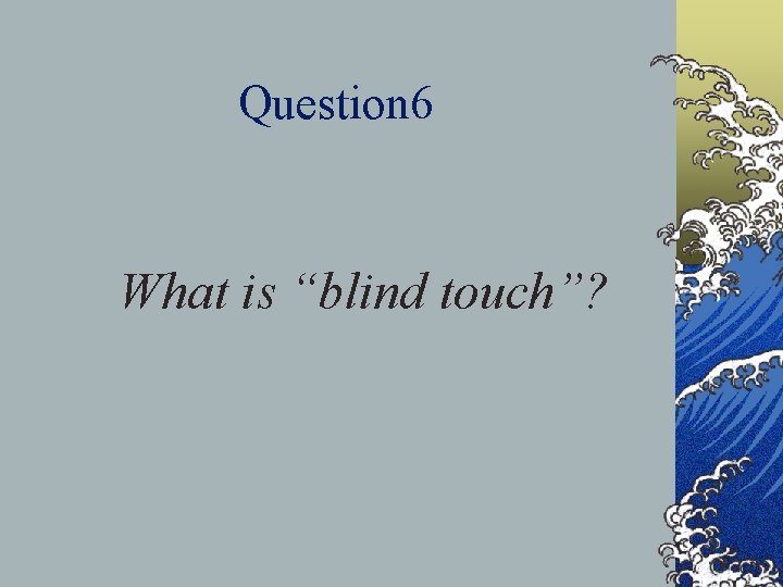 Question 6 What is “blind touch”? 