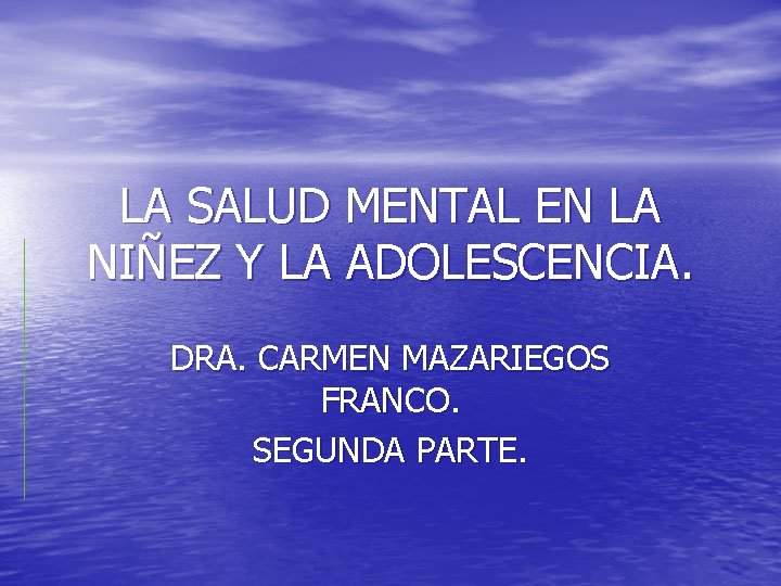 LA SALUD MENTAL EN LA NIÑEZ Y LA ADOLESCENCIA. DRA. CARMEN MAZARIEGOS FRANCO. SEGUNDA